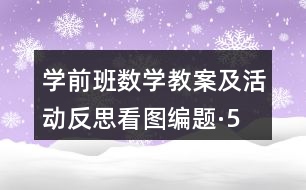 學前班數(shù)學教案及活動反思看圖編題·5以內的加法