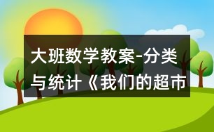 大班數(shù)學(xué)教案-分類與統(tǒng)計(jì)《我們的超市》反思