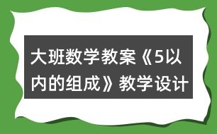 大班數(shù)學(xué)教案《5以內(nèi)的組成》教學(xué)設(shè)計與反思