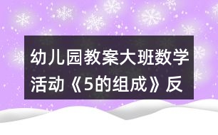 幼兒園教案大班數(shù)學活動《5的組成》反思