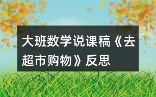 大班數(shù)學(xué)說課稿《去超市購物》反思