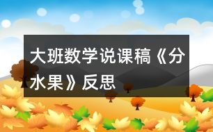 大班數(shù)學(xué)說課稿《分水果》反思