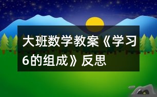 大班數(shù)學(xué)教案《學(xué)習6的組成》反思