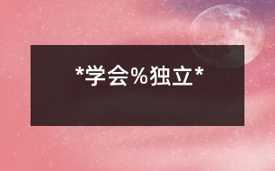 *學(xué)會(huì)%獨(dú)立*