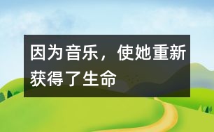 因?yàn)橐魳?，使她重新獲得了生命