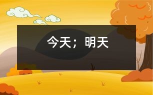 今天；明天