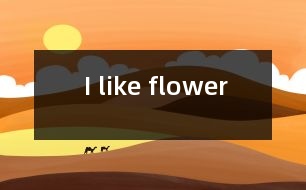 I like flower