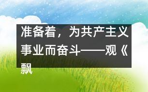 準(zhǔn)備著，為共產(chǎn)主義事業(yè)而奮斗――觀《飄揚(yáng)的紅領(lǐng)巾》有感