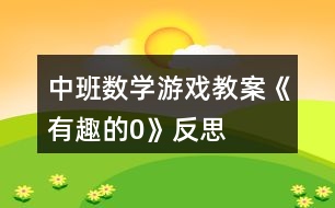 中班數(shù)學(xué)游戲教案《有趣的0》反思