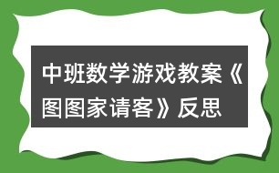 中班數(shù)學(xué)游戲教案《圖圖家請(qǐng)客》反思