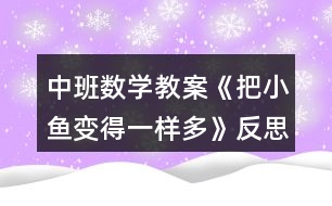 中班數(shù)學教案《把小魚變得一樣多》反思