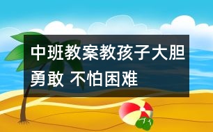 中班教案：教孩子大膽勇敢 不怕困難