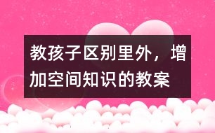 教孩子區(qū)別里外，增加空間知識的教案