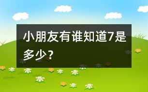 小朋友有誰知道7是多少？