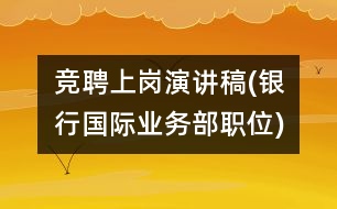 競聘上崗演講稿(銀行國際業(yè)務(wù)部職位)