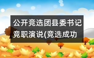 公開競選團縣委書記競職演說(競選成功,經(jīng)典)