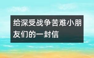 給深受戰(zhàn)爭苦難小朋友們的一封信