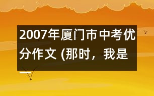 2007年廈門(mén)市中考優(yōu)分作文 (那時(shí)，我是一條魚(yú))