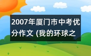 2007年廈門市中考優(yōu)分作文 (我的環(huán)球之旅)