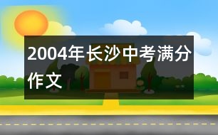 2004年長(zhǎng)沙中考滿分作文