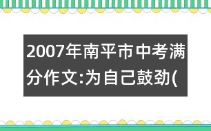 2007年南平市中考滿分作文:為自己鼓勁(十)3篇