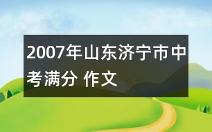 2007年山東濟(jì)寧市中考滿分 作文