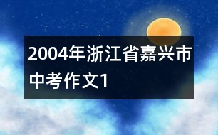 2004年浙江省嘉興市中考作文1