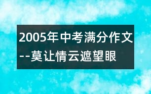 2005年中考滿(mǎn)分作文--莫讓情云遮望眼