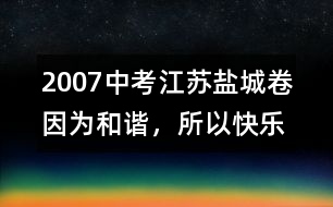 2007中考江蘇鹽城卷：因為和諧，所以快樂