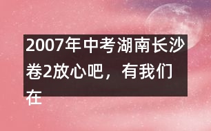 2007年中考湖南長沙卷2：放心吧，有我們在 優(yōu)秀作文評析