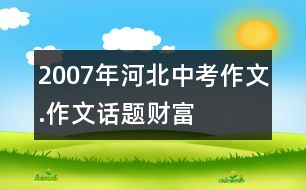 2007年河北中考作文.作文話題“財富”導(dǎo)航