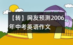 【轉(zhuǎn)】網(wǎng)友預(yù)測2006年中考英語作文