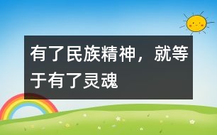 有了民族精神，就等于有了靈魂