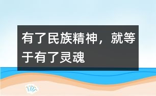 有了民族精神，就等于有了靈魂