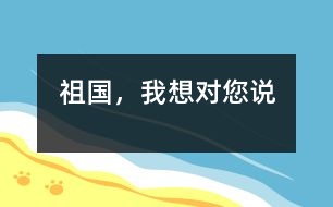 祖國(guó)，我想對(duì)您說