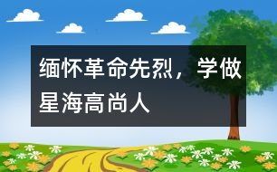 緬懷革命先烈，學(xué)做星海高尚人