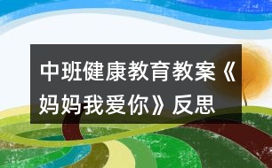 中班健康教育教案《媽媽我愛(ài)你》反思