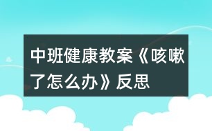 中班健康教案《咳嗽了怎么辦》反思