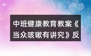 中班健康教育教案《當眾咳嗽有講究》反思