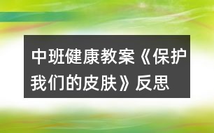 中班健康教案《保護(hù)我們的皮膚》反思