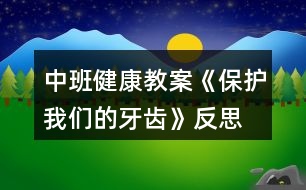 中班健康教案《保護(hù)我們的牙齒》反思