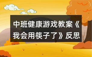 中班健康游戲教案《我會(huì)用筷子了》反思