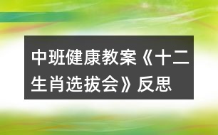 中班健康教案《十二生肖選拔會》反思