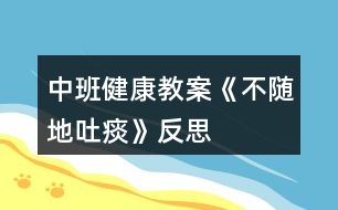 中班健康教案《不隨地吐痰》反思