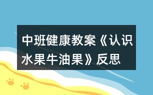 中班健康教案《認(rèn)識(shí)水果牛油果》反思