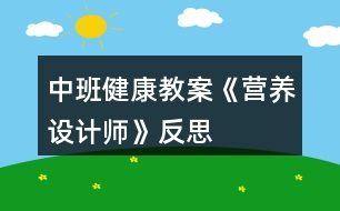 中班健康教案《營(yíng)養(yǎng)設(shè)計(jì)師》反思