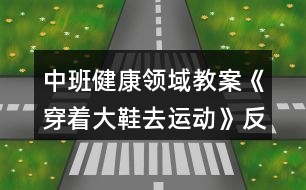 中班健康領(lǐng)域教案《穿著大鞋去運動》反思