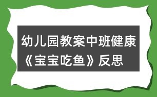 幼兒園教案中班健康《寶寶吃魚》反思