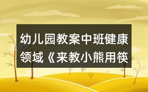 幼兒園教案中班健康領(lǐng)域《來教小熊用筷子》反思