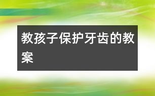 教孩子保護(hù)牙齒的教案